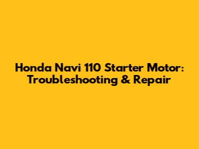 Honda Navi 110 Starter Motor: Troubleshooting & Repair