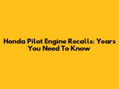Honda Pilot Engine Recalls: Years You Need To Know