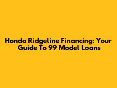 Honda Ridgeline Financing: Your Guide To 99' Model Loans