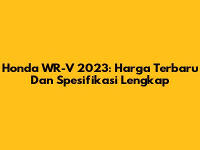 Honda WR-V 2023: Harga Terbaru Dan Spesifikasi Lengkap