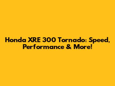 Honda XRE 300 Tornado: Speed, Performance & More!