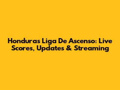 Honduras Liga De Ascenso: Live Scores, Updates & Streaming