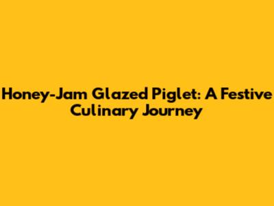 Honey-Jam Glazed Piglet: A Festive Culinary Journey