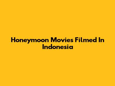 Honeymoon Movies Filmed In Indonesia