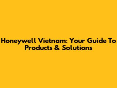 Honeywell Vietnam: Your Guide To Products & Solutions