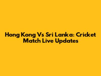 Hong Kong Vs Sri Lanka: Cricket Match Live Updates