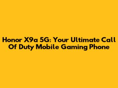 Honor X9a 5G: Your Ultimate Call Of Duty Mobile Gaming Phone
