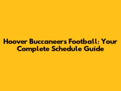Hoover Buccaneers Football: Your Complete Schedule Guide