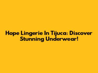 Hope Lingerie In Tijuca: Discover Stunning Underwear!