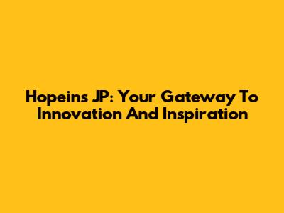 Hopeins JP: Your Gateway To Innovation And Inspiration
