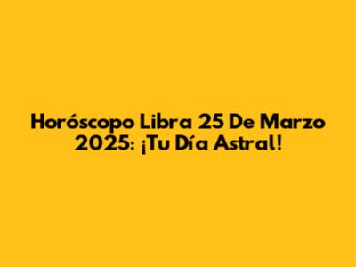 Horóscopo Libra 25 De Marzo 2025: ¡Tu Día Astral!