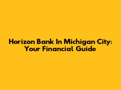 Horizon Bank In Michigan City: Your Financial Guide