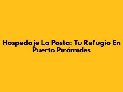 Hospedaje La Posta: Tu Refugio En Puerto Pirámides
