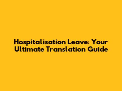 Hospitalisation Leave: Your Ultimate Translation Guide