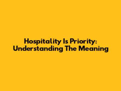 Hospitality Is Priority: Understanding The Meaning