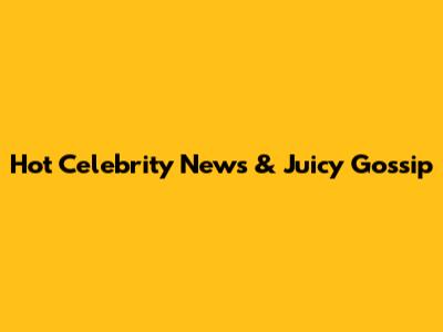 Hot Celebrity News & Juicy Gossip