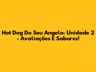 Hot Dog Do Seu Angelo: Unidade 2 - Avaliações E Sabores!