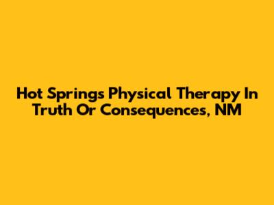 Hot Springs Physical Therapy In Truth Or Consequences, NM
