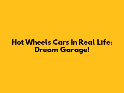 Hot Wheels Cars In Real Life: Dream Garage!