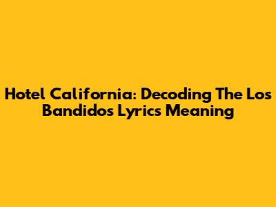 Hotel California: Decoding The Los Bandidos Lyrics Meaning