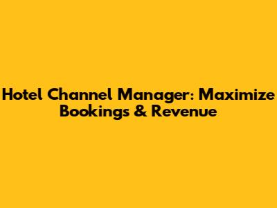 Hotel Channel Manager: Maximize Bookings & Revenue