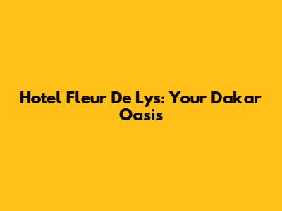 Hotel Fleur De Lys: Your Dakar Oasis