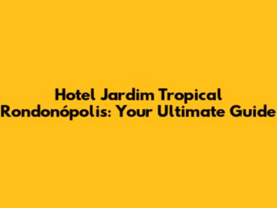 Hotel Jardim Tropical Rondonópolis: Your Ultimate Guide
