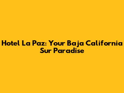 Hotel La Paz: Your Baja California Sur Paradise