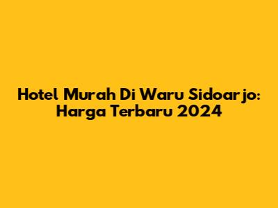 Hotel Murah Di Waru Sidoarjo: Harga Terbaru 2024