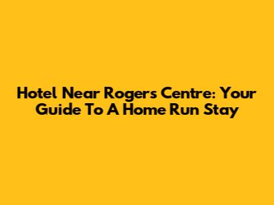 Hotel Near Rogers Centre: Your Guide To A Home Run Stay