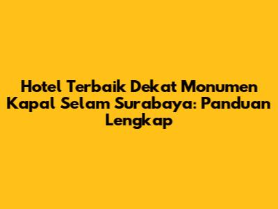 Hotel Terbaik Dekat Monumen Kapal Selam Surabaya: Panduan Lengkap