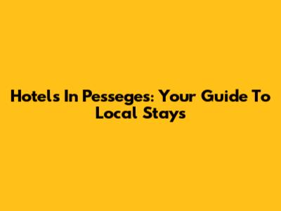 Hotels In Pesseges: Your Guide To Local Stays