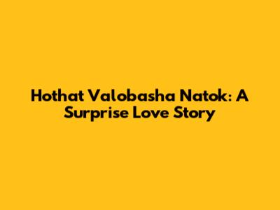 Hothat Valobasha Natok: A Surprise Love Story
