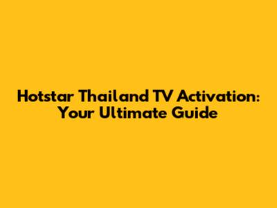 Hotstar Thailand TV Activation: Your Ultimate Guide