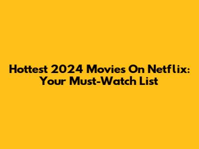 Hottest 2024 Movies On Netflix: Your Must-Watch List
