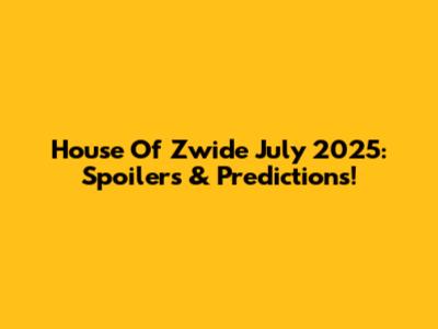 House Of Zwide July 2025: Spoilers & Predictions!