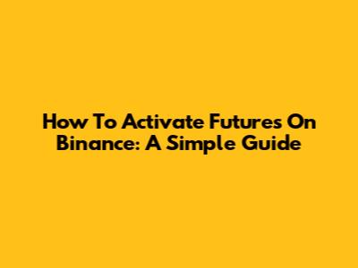 How To Activate Futures On Binance: A Simple Guide