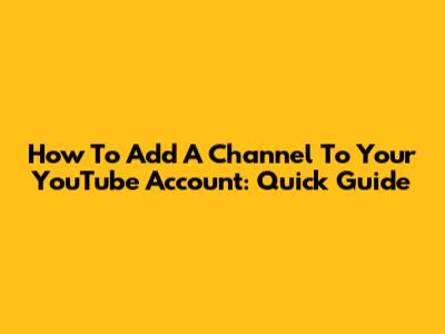 How To Add A Channel To Your YouTube Account: Quick Guide