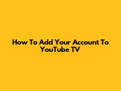 How To Add Your Account To YouTube TV