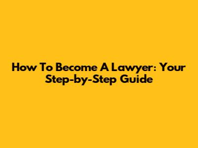 How To Become A Lawyer: Your Step-by-Step Guide