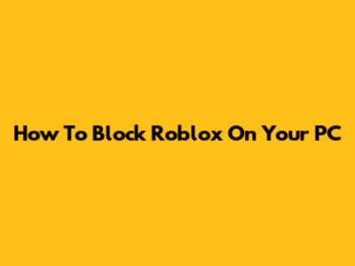 How To Block Roblox On Your PC