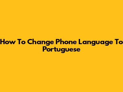 How To Change Phone Language To Portuguese