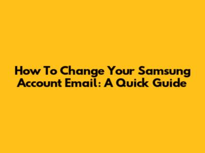 How To Change Your Samsung Account Email: A Quick Guide