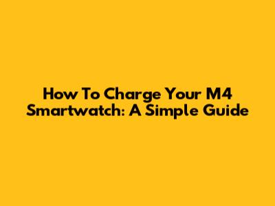 How To Charge Your M4 Smartwatch: A Simple Guide