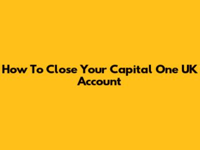 How To Close Your Capital One UK Account