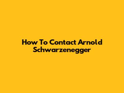 How To Contact Arnold Schwarzenegger