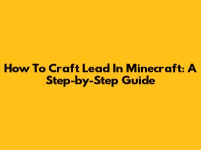 How To Craft Lead In Minecraft: A Step-by-Step Guide