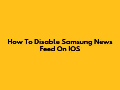 How To Disable Samsung News Feed On IOS