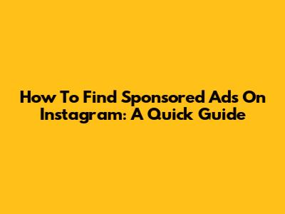 How To Find Sponsored Ads On Instagram: A Quick Guide