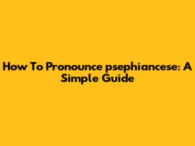 How To Pronounce "psephiancese": A Simple Guide